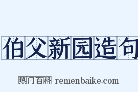 伯父新园造句是什么意思的图片